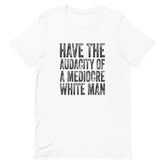 Have The Audacity Of A Mediocre White Man T-Shirt